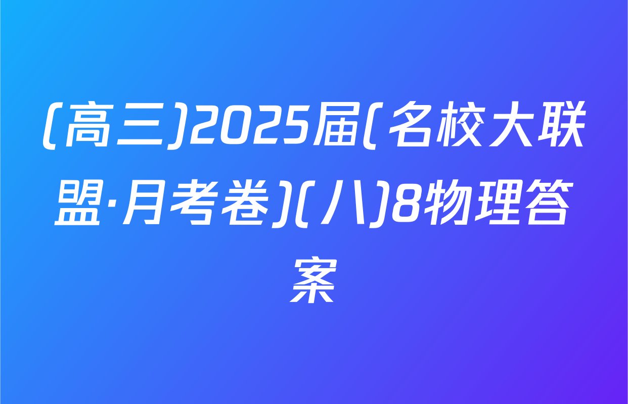 (高三)2025届(名校大联盟·月考卷)(八)8物理答案