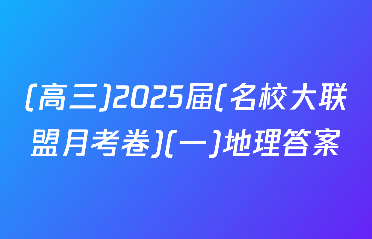 (高三)2025届(名校大联盟月考卷)(一)地理答案