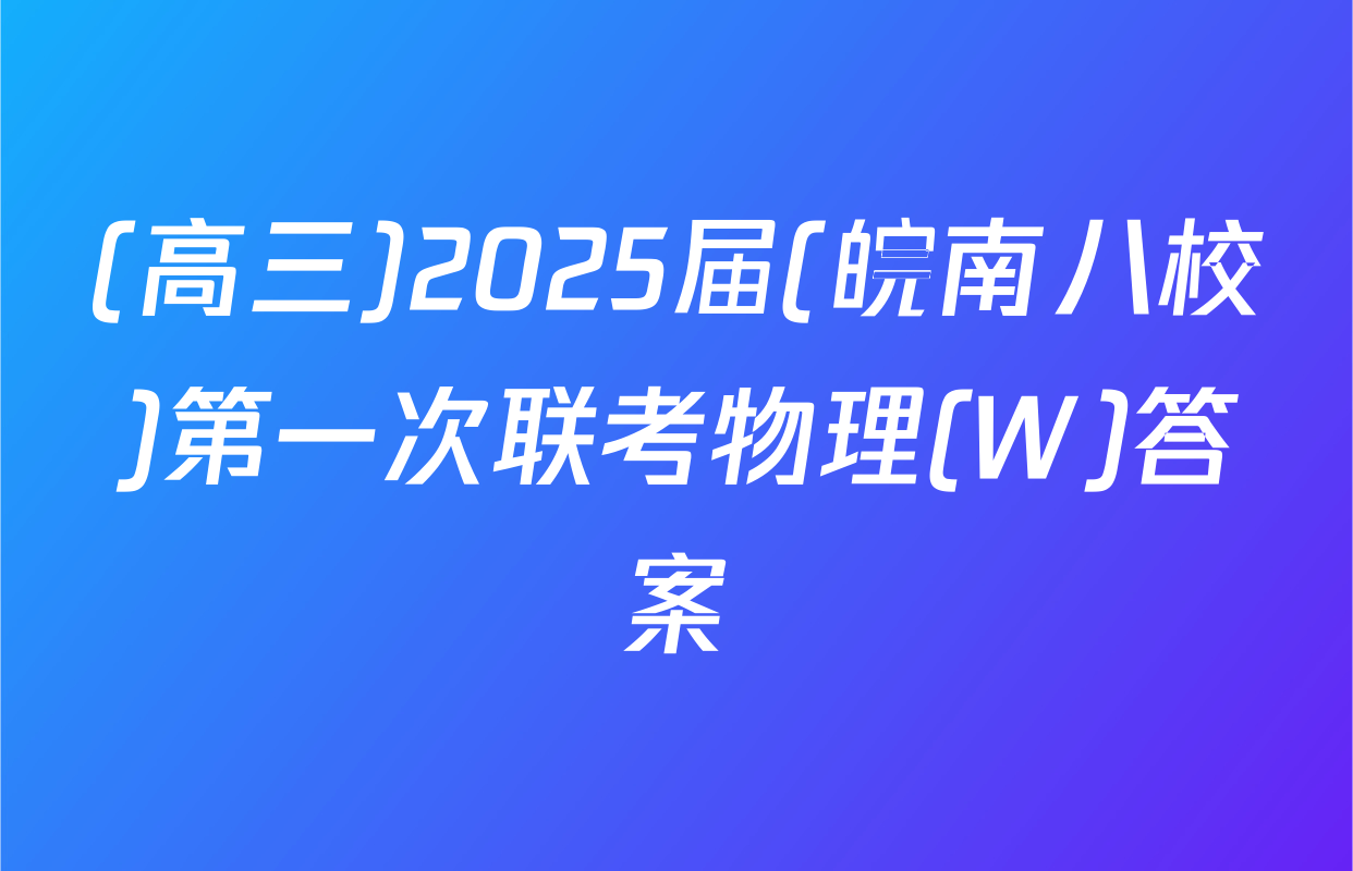 (高三)2025届(皖南八校)第一次联考物理(W)答案
