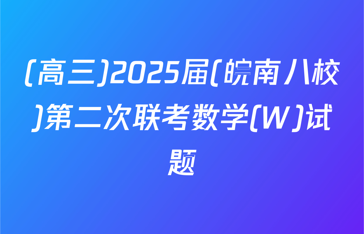 (高三)2025届(皖南八校)第二次联考数学(W)试题
