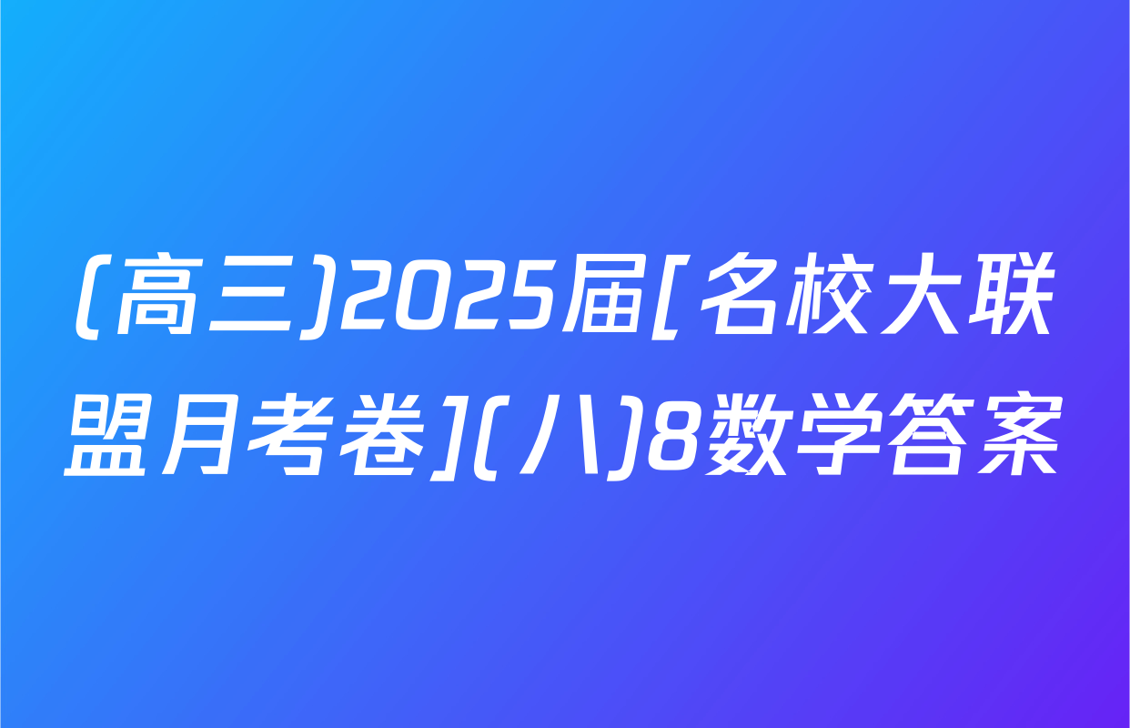 (高三)2025届[名校大联盟月考卷](八)8数学答案
