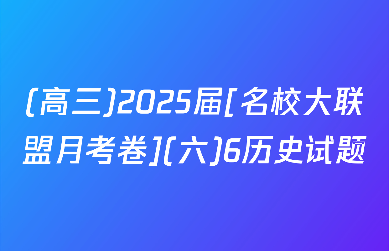 (高三)2025届[名校大联盟月考卷](六)6历史试题