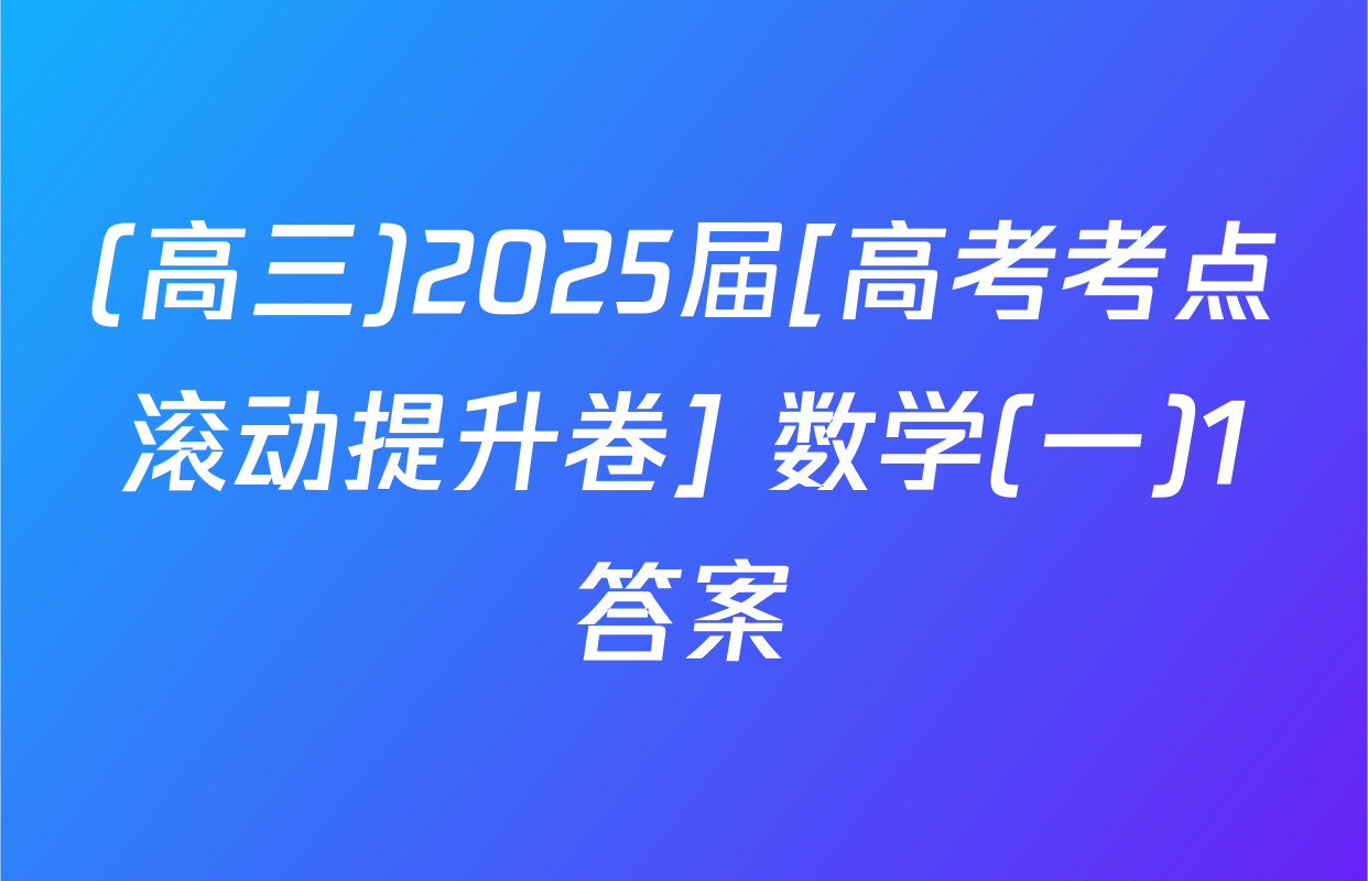 (高三)2025届[高考考点滚动提升卷] 数学(一)1答案