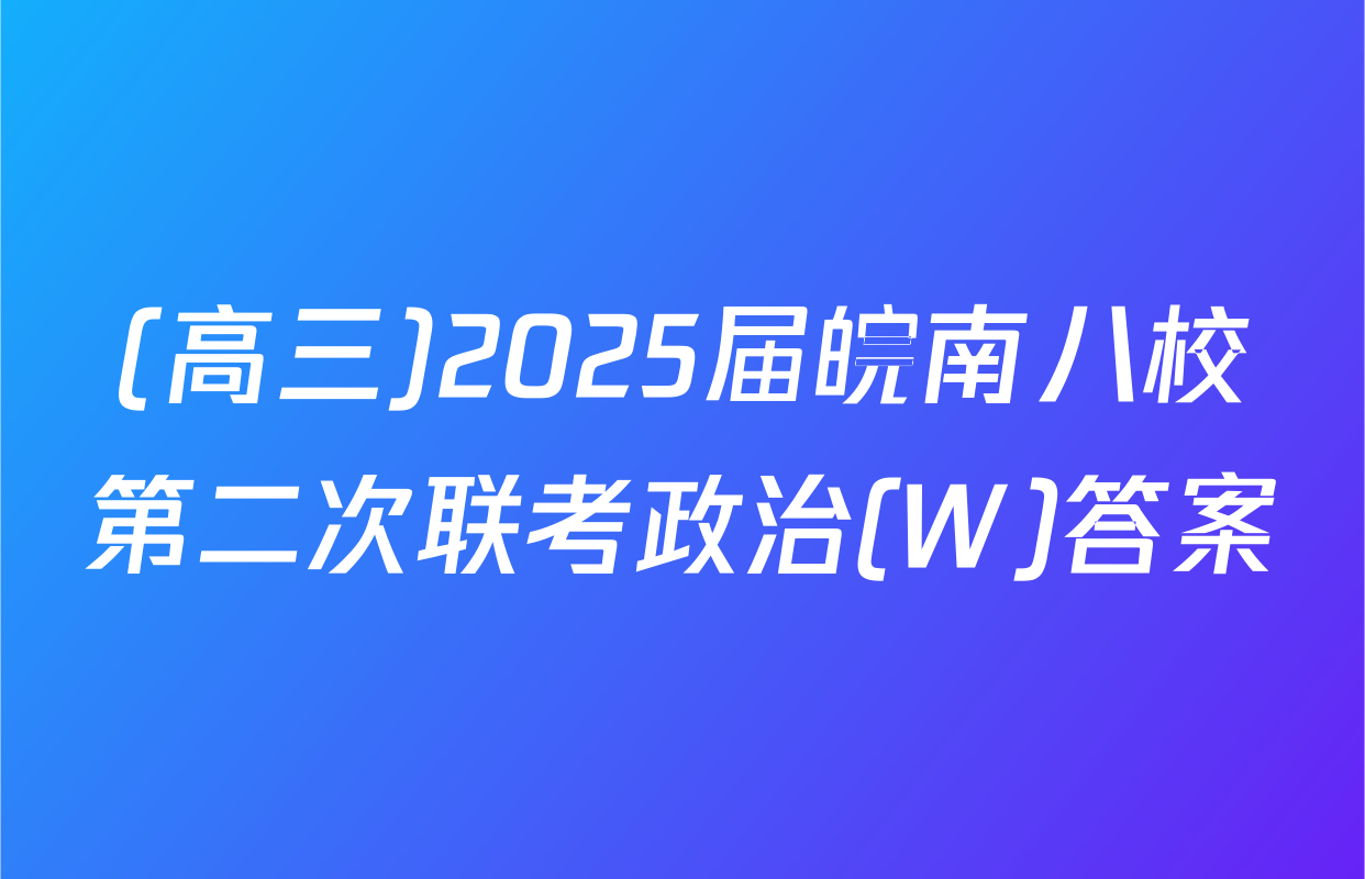 (高三)2025届皖南八校第二次联考政治(W)答案