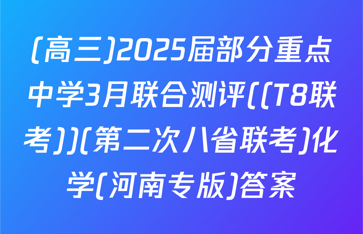 (高三)2025届部分重点中学3月联合测评((T8联考))(第二次八省联考)化学(河南专版)答案