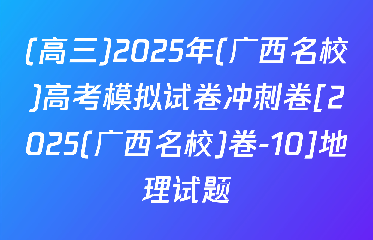 (高三)2025年(广西名校)高考模拟试卷冲刺卷[2025(广西名校)卷-10]地理试题
