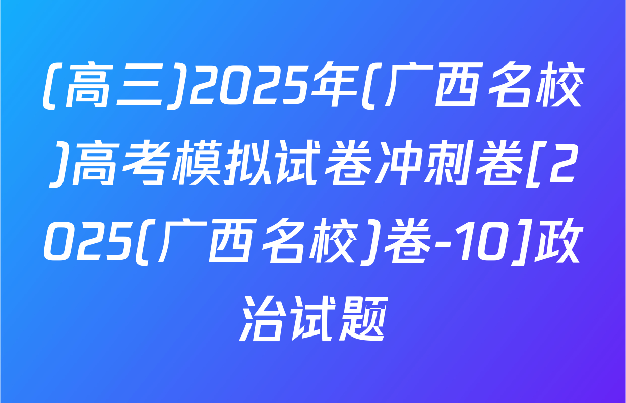 (高三)2025年(广西名校)高考模拟试卷冲刺卷[2025(广西名校)卷-10]政治试题