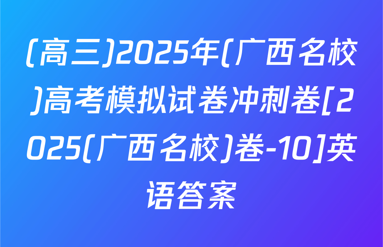 (高三)2025年(广西名校)高考模拟试卷冲刺卷[2025(广西名校)卷-10]英语答案