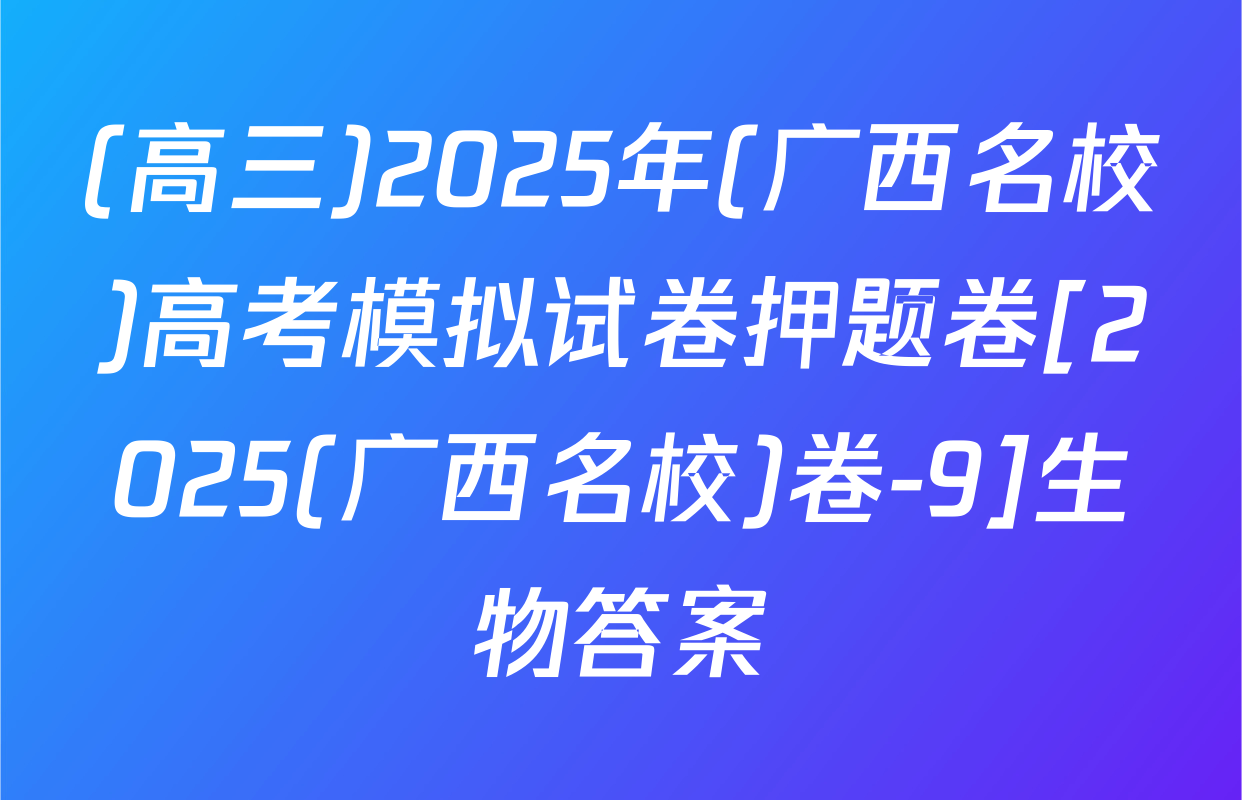 (高三)2025年(广西名校)高考模拟试卷押题卷[2025(广西名校)卷-9]生物答案