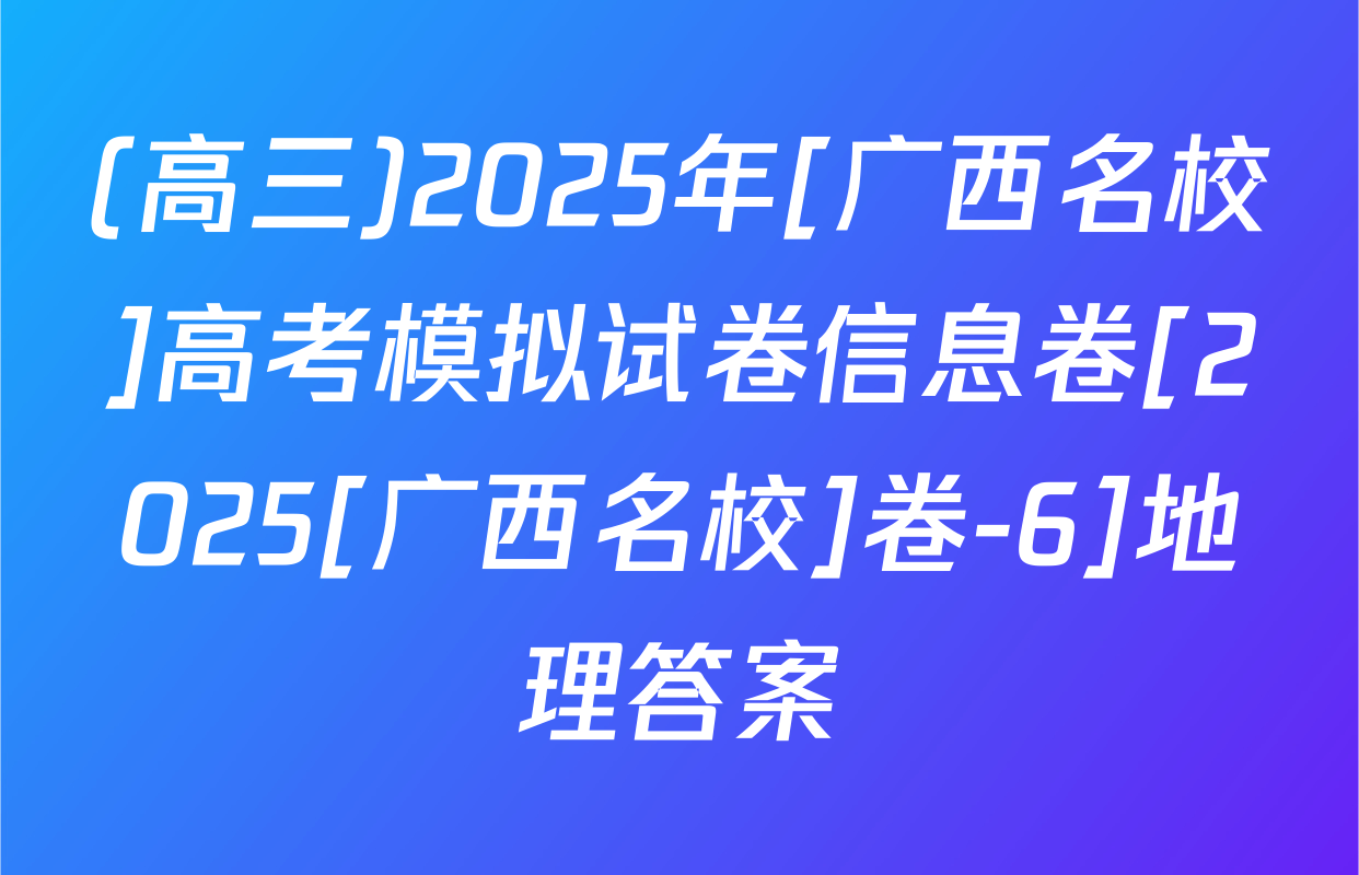 (高三)2025年[广西名校]高考模拟试卷信息卷[2025[广西名校]卷-6]地理答案