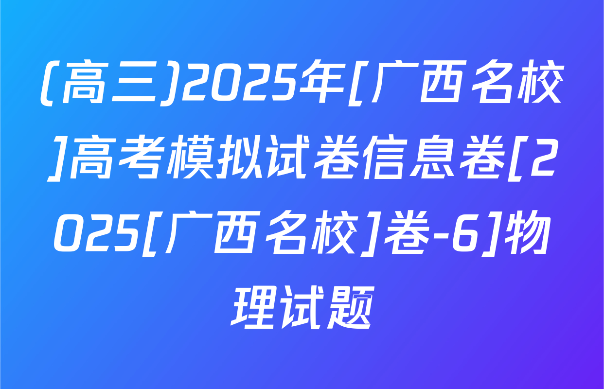 (高三)2025年[广西名校]高考模拟试卷信息卷[2025[广西名校]卷-6]物理试题