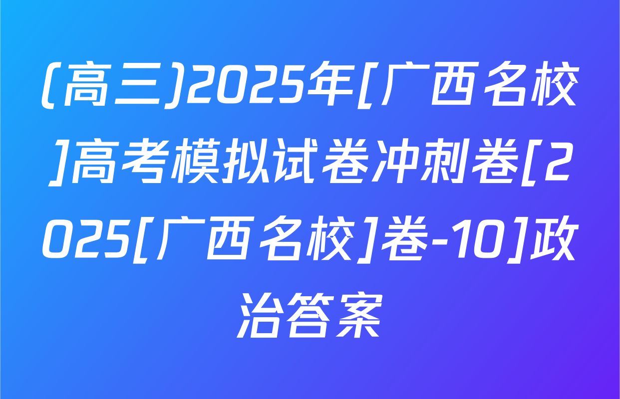 (高三)2025年[广西名校]高考模拟试卷冲刺卷[2025[广西名校]卷-10]政治答案
