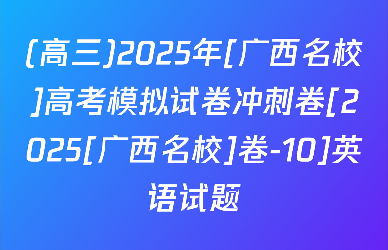 (高三)2025年[广西名校]高考模拟试卷冲刺卷[2025[广西名校]卷-10]英语试题