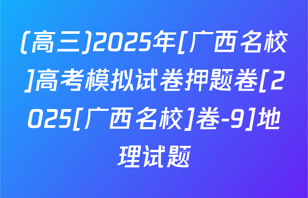 (高三)2025年[广西名校]高考模拟试卷押题卷[2025[广西名校]卷-9]地理试题