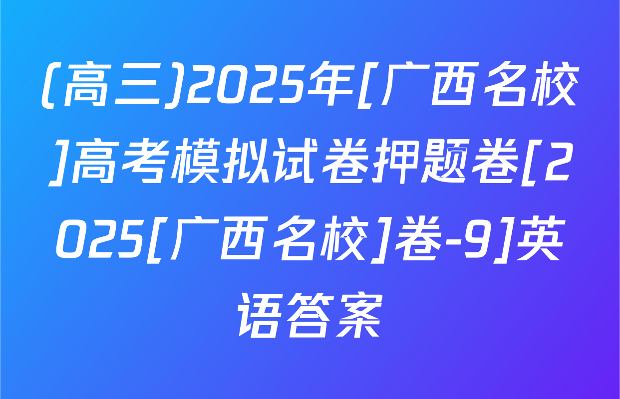 (高三)2025年[广西名校]高考模拟试卷押题卷[2025[广西名校]卷-9]英语答案