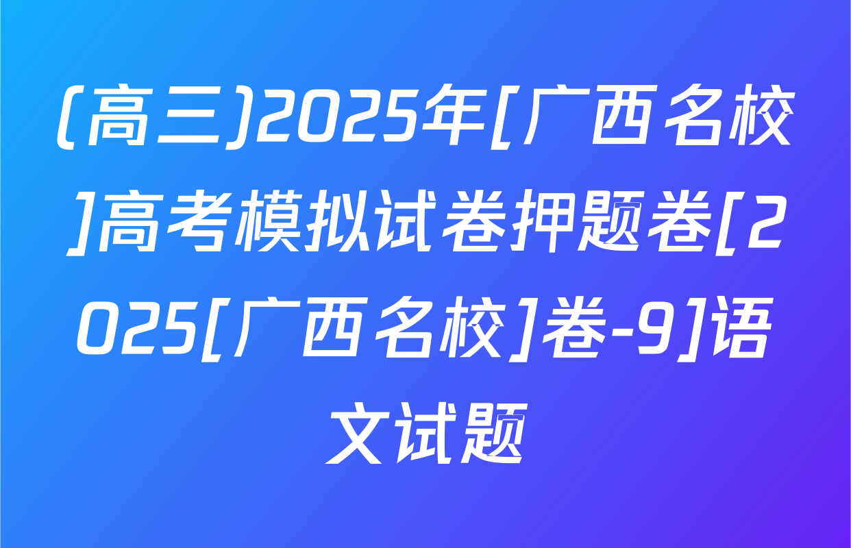 (高三)2025年[广西名校]高考模拟试卷押题卷[2025[广西名校]卷-9]语文试题