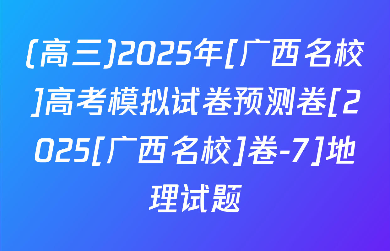 (高三)2025年[广西名校]高考模拟试卷预测卷[2025[广西名校]卷-7]地理试题