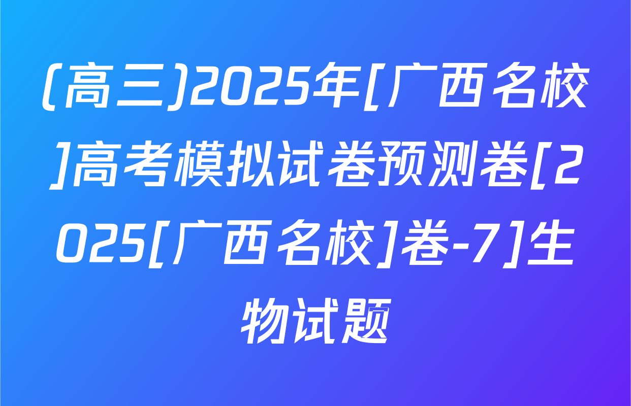 (高三)2025年[广西名校]高考模拟试卷预测卷[2025[广西名校]卷-7]生物试题