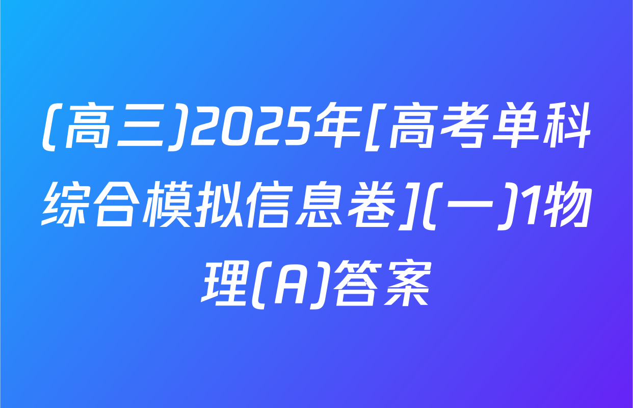 (高三)2025年[高考单科综合模拟信息卷](一)1物理(A)答案