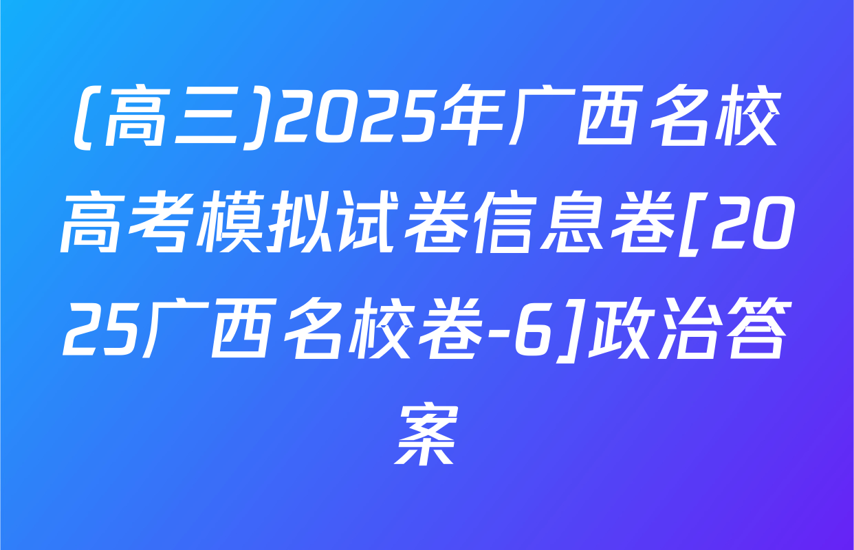 (高三)2025年广西名校高考模拟试卷信息卷[2025广西名校卷-6]政治答案