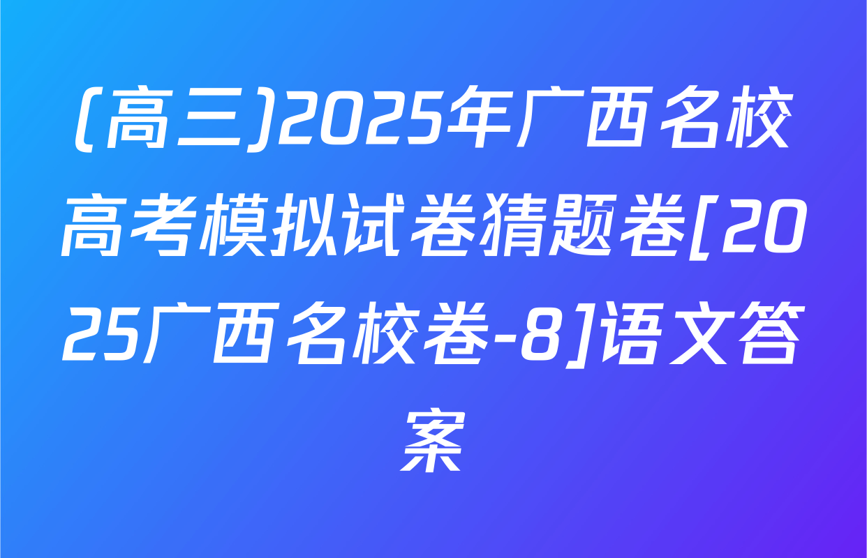 (高三)2025年广西名校高考模拟试卷猜题卷[2025广西名校卷-8]语文答案