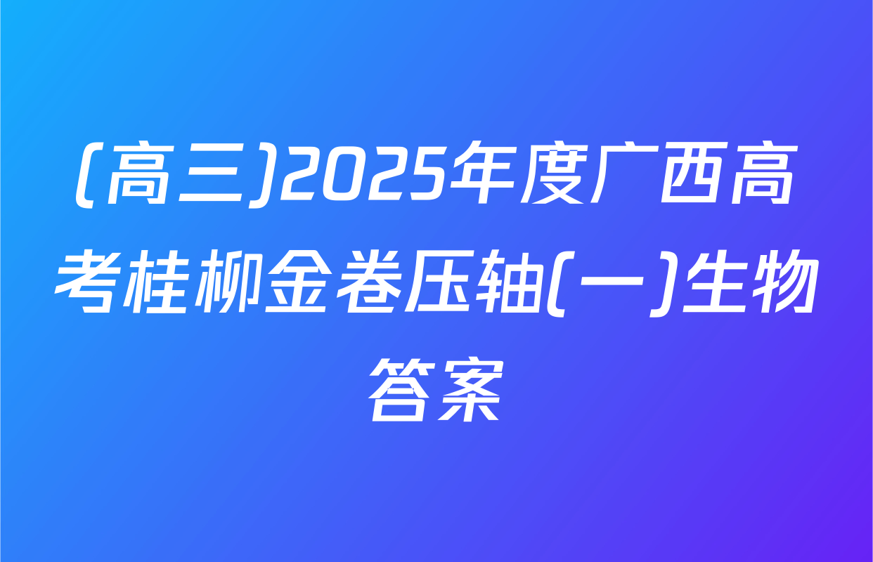 (高三)2025年度广西高考桂柳金卷压轴(一)生物答案