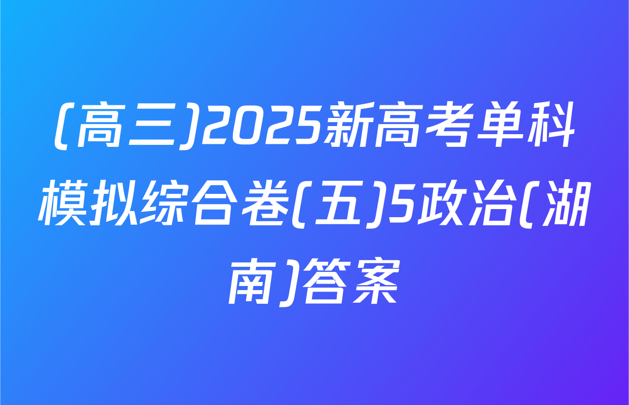 (高三)2025新高考单科模拟综合卷(五)5政治(湖南)答案