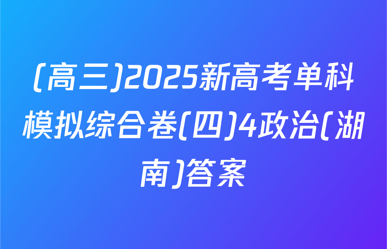 (高三)2025新高考单科模拟综合卷(四)4政治(湖南)答案