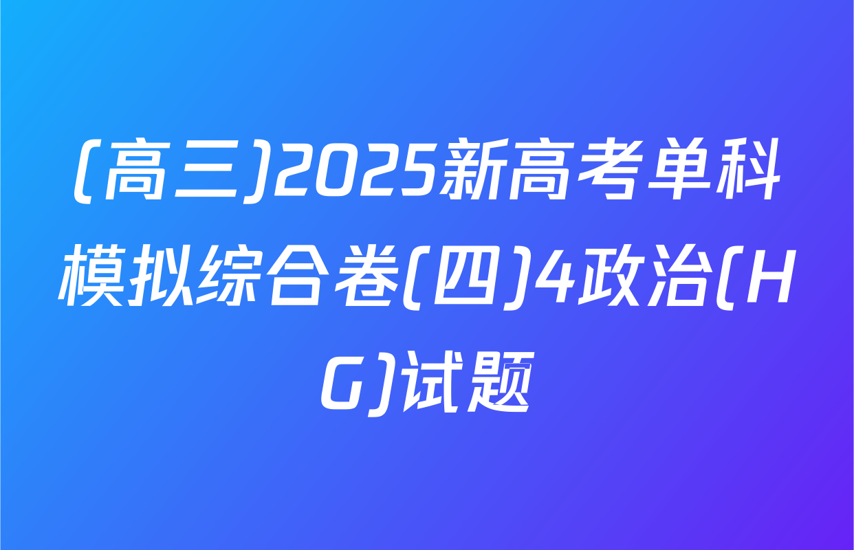 (高三)2025新高考单科模拟综合卷(四)4政治(HG)试题
