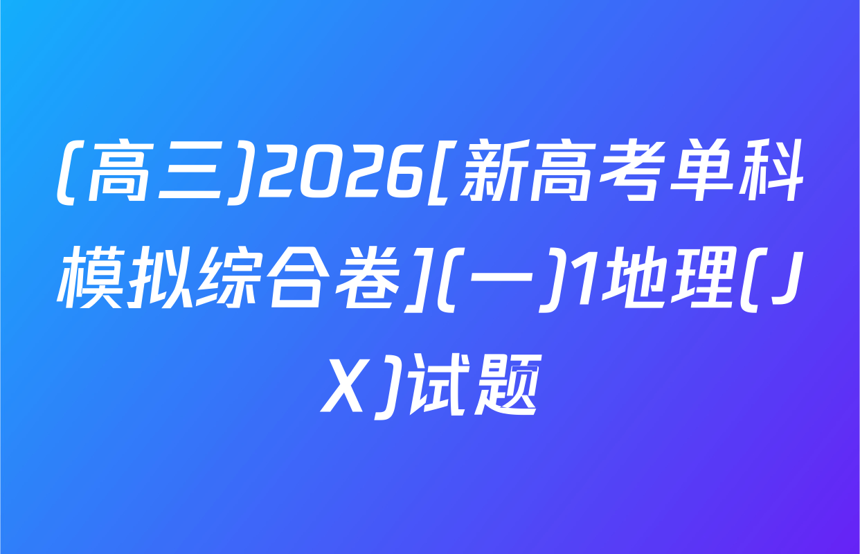 (高三)2026[新高考单科模拟综合卷](一)1地理(JX)试题
