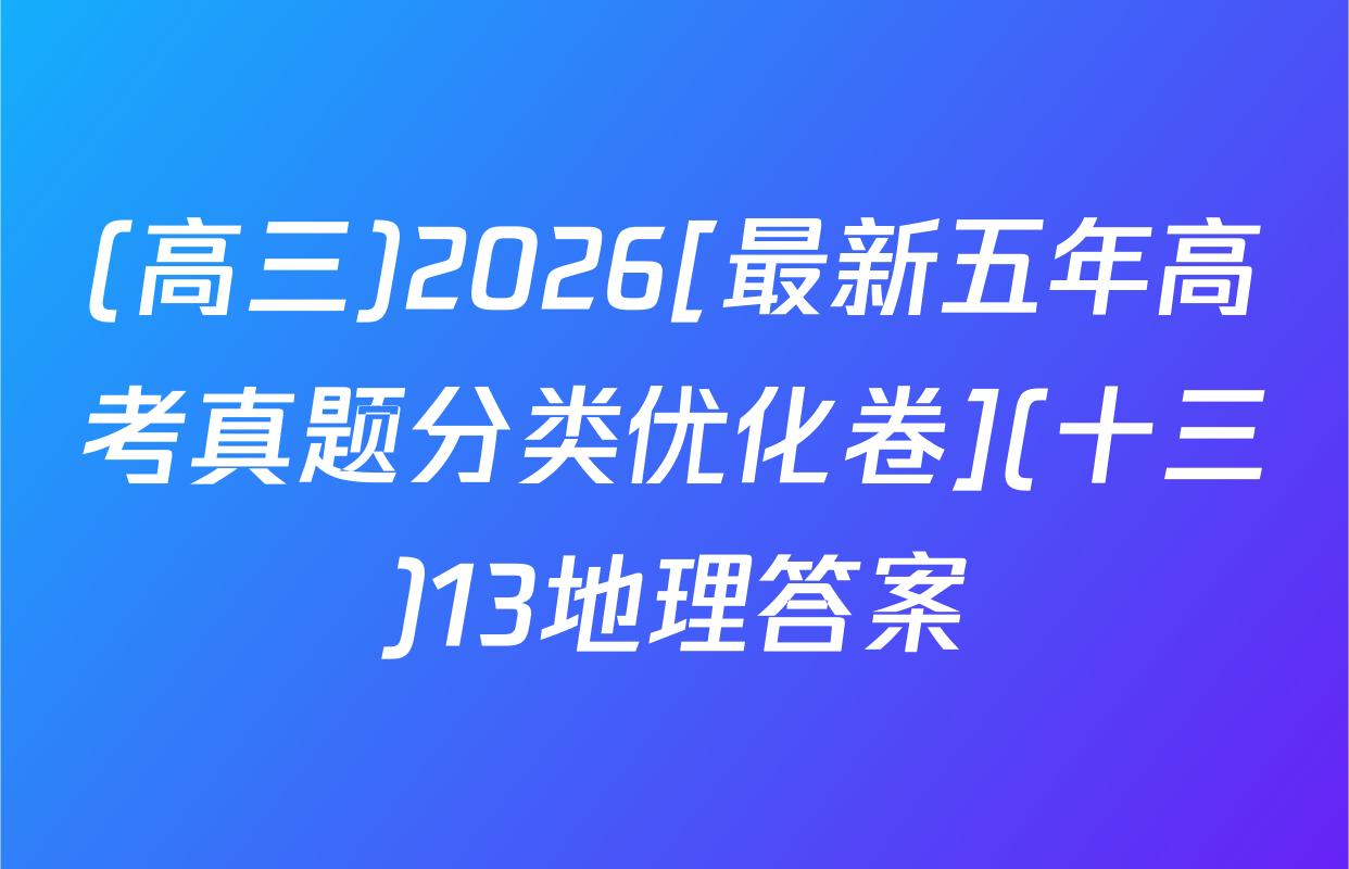 (高三)2026[最新五年高考真题分类优化卷](十三)13地理答案