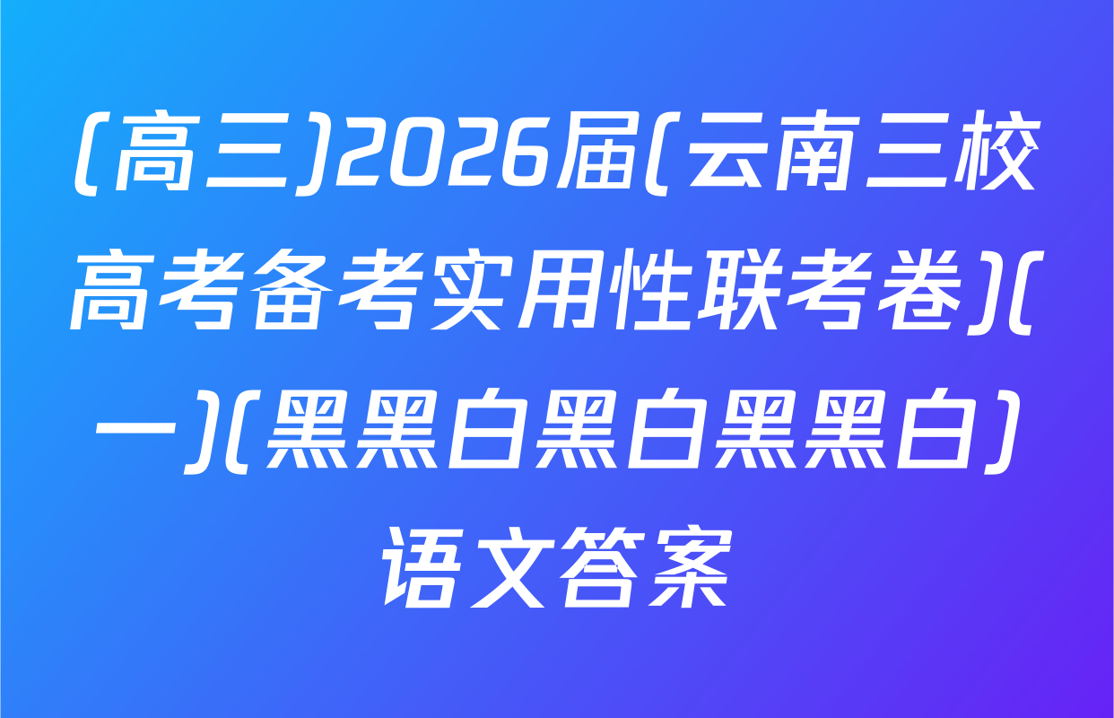 (高三)2026届(云南三校高考备考实用性联考卷)(一)(黑黑白黑白黑黑白)语文答案
