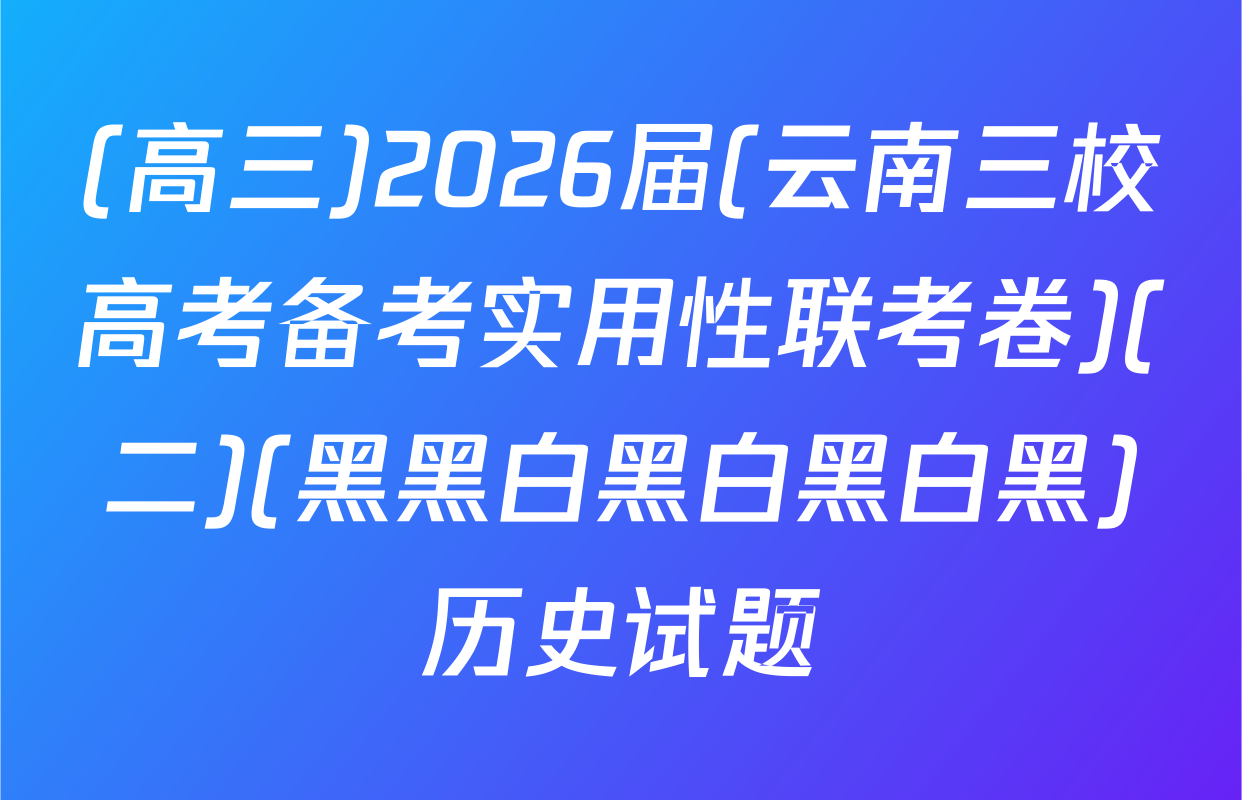 (高三)2026届(云南三校高考备考实用性联考卷)(二)(黑黑白黑白黑白黑)历史试题
