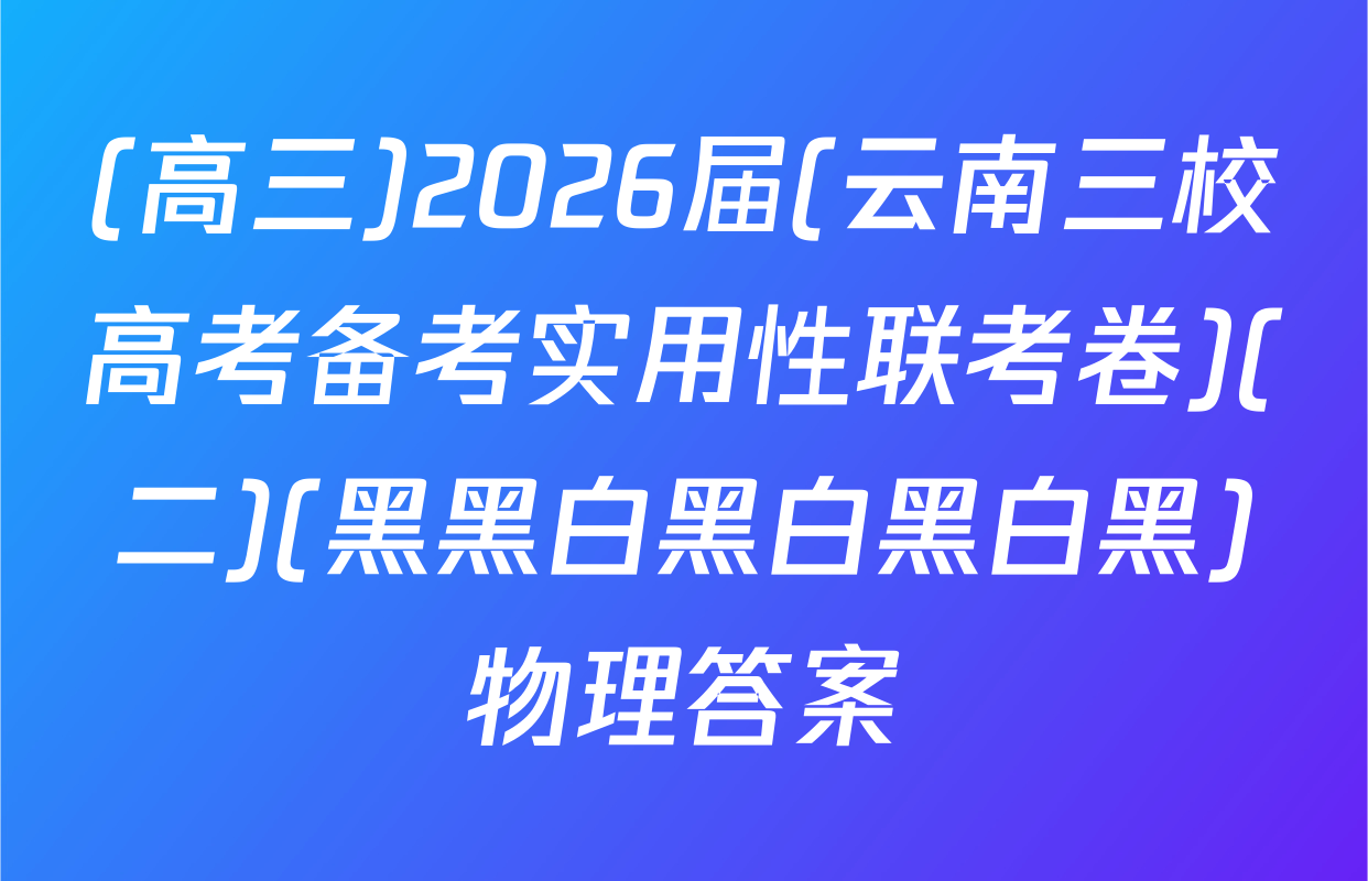 (高三)2026届(云南三校高考备考实用性联考卷)(二)(黑黑白黑白黑白黑)物理答案