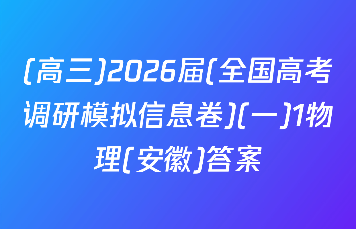 (高三)2026届(全国高考调研模拟信息卷)(一)1物理(安徽)答案