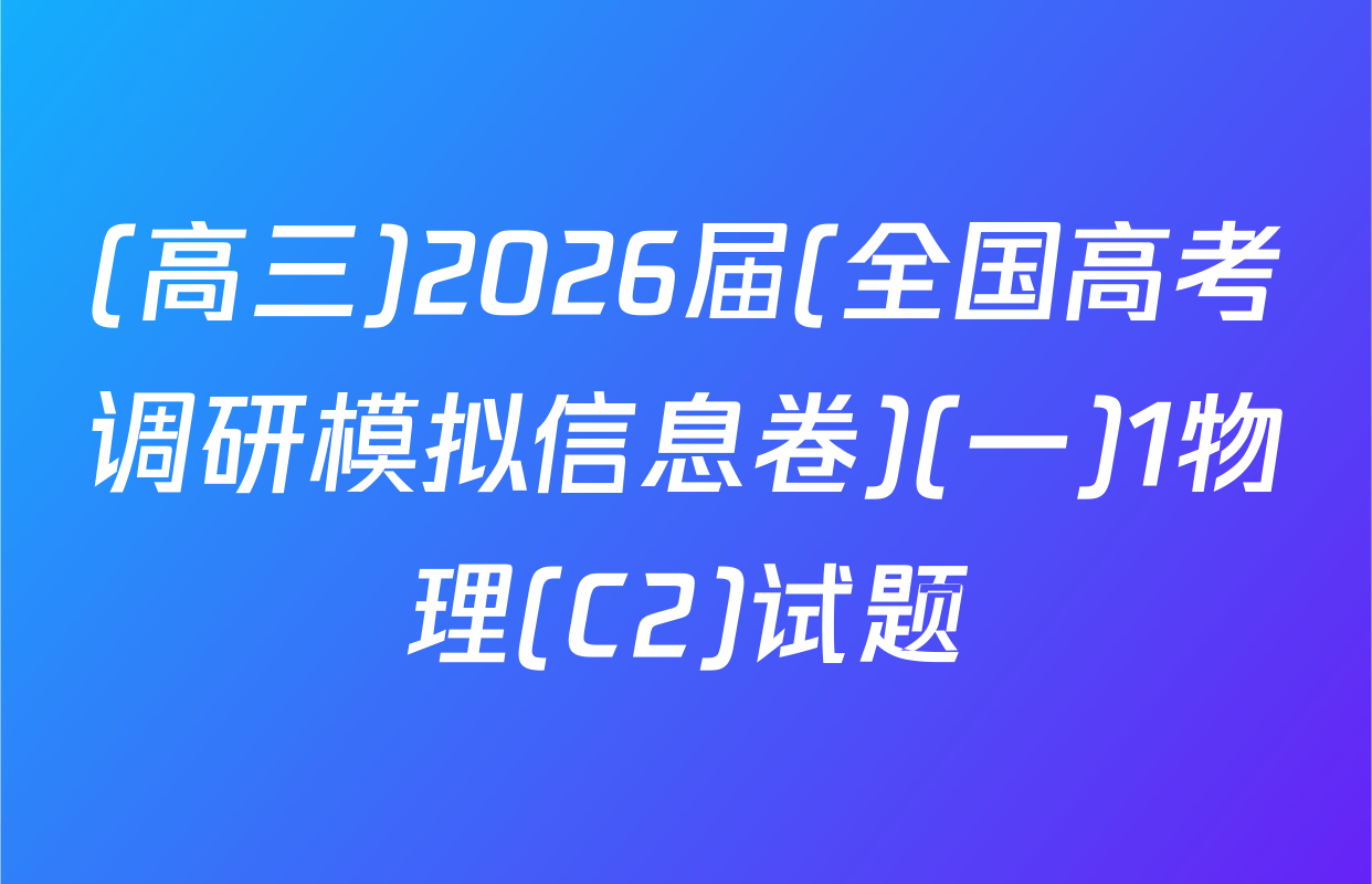 (高三)2026届(全国高考调研模拟信息卷)(一)1物理(C2)试题