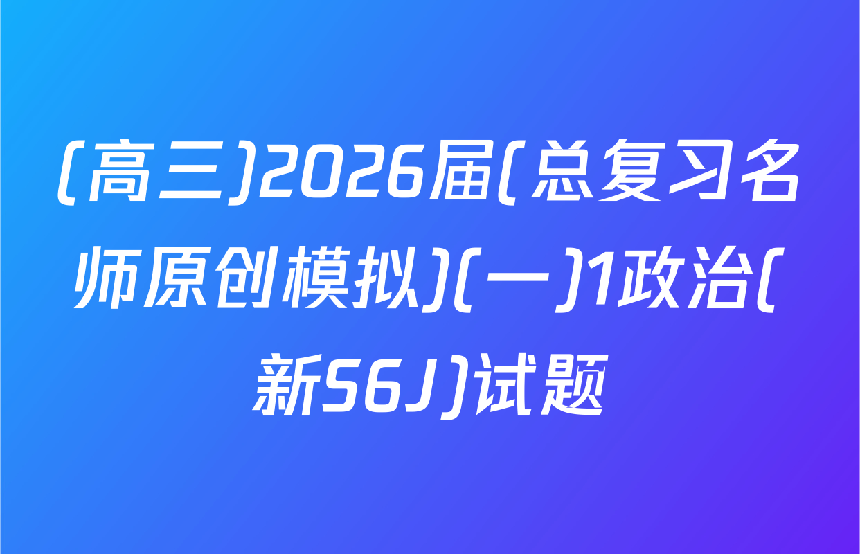 (高三)2026届(总复习名师原创模拟)(一)1政治(新S6J)试题