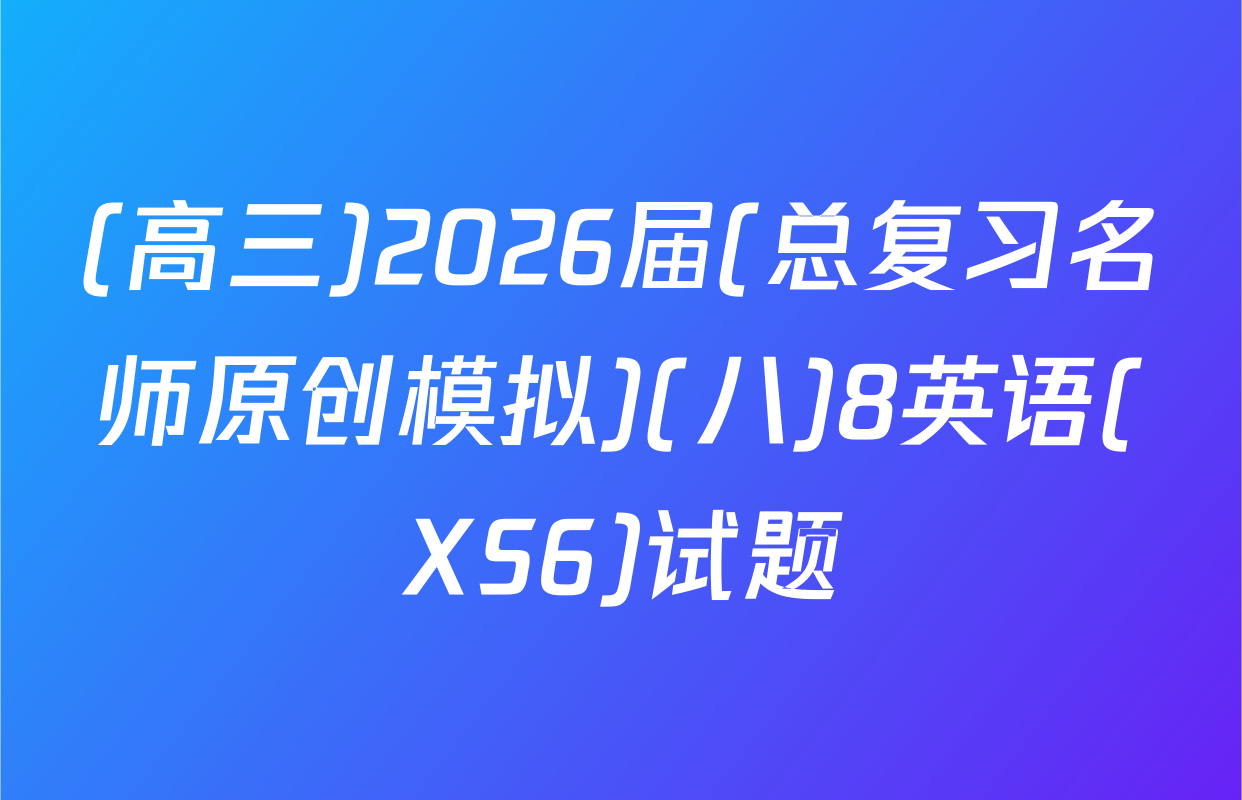 (高三)2026届(总复习名师原创模拟)(八)8英语(XS6)试题