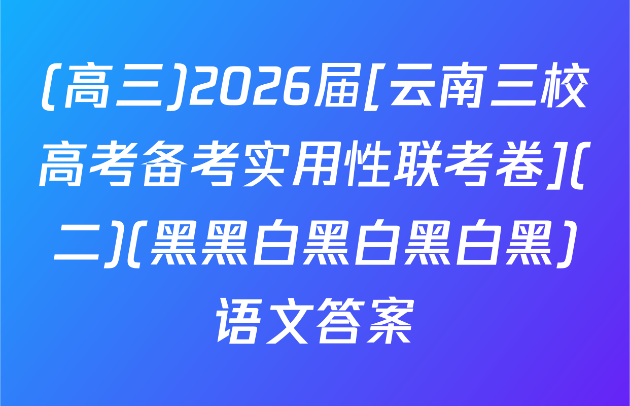 (高三)2026届[云南三校高考备考实用性联考卷](二)(黑黑白黑白黑白黑)语文答案
