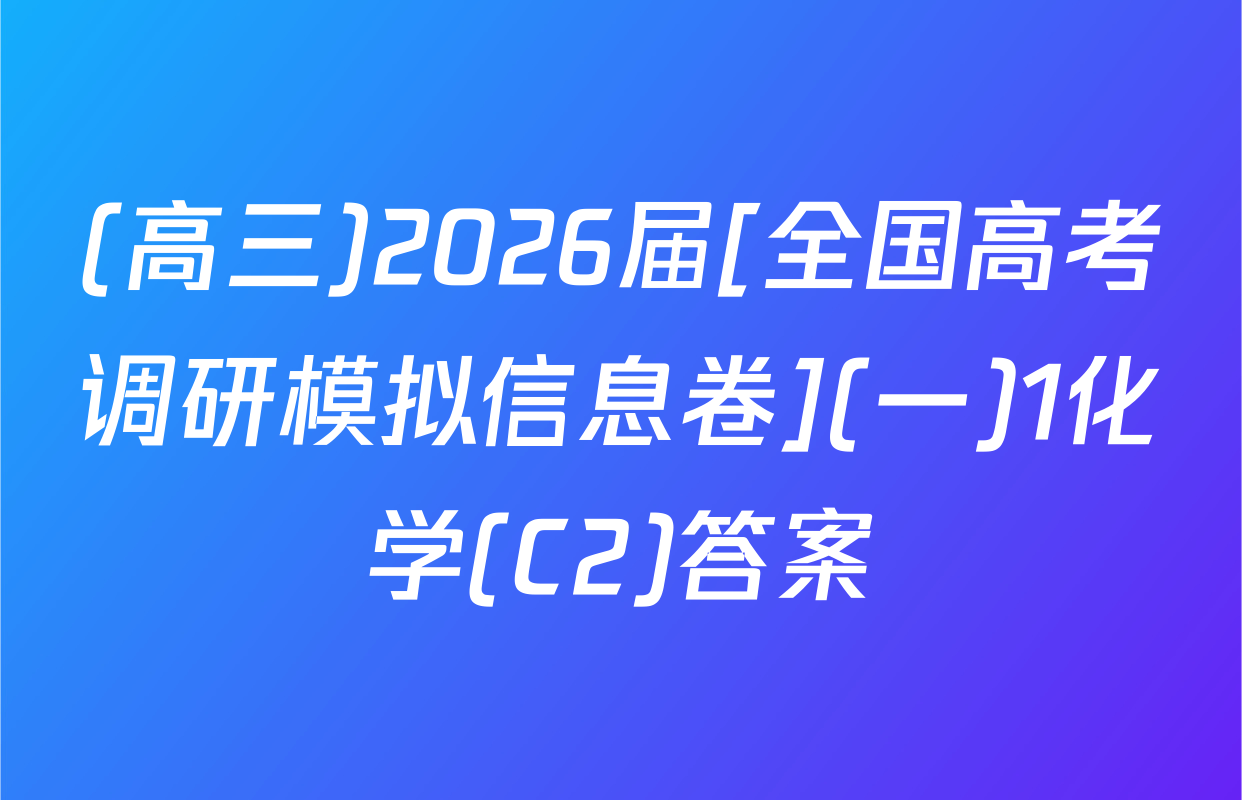 (高三)2026届[全国高考调研模拟信息卷](一)1化学(C2)答案