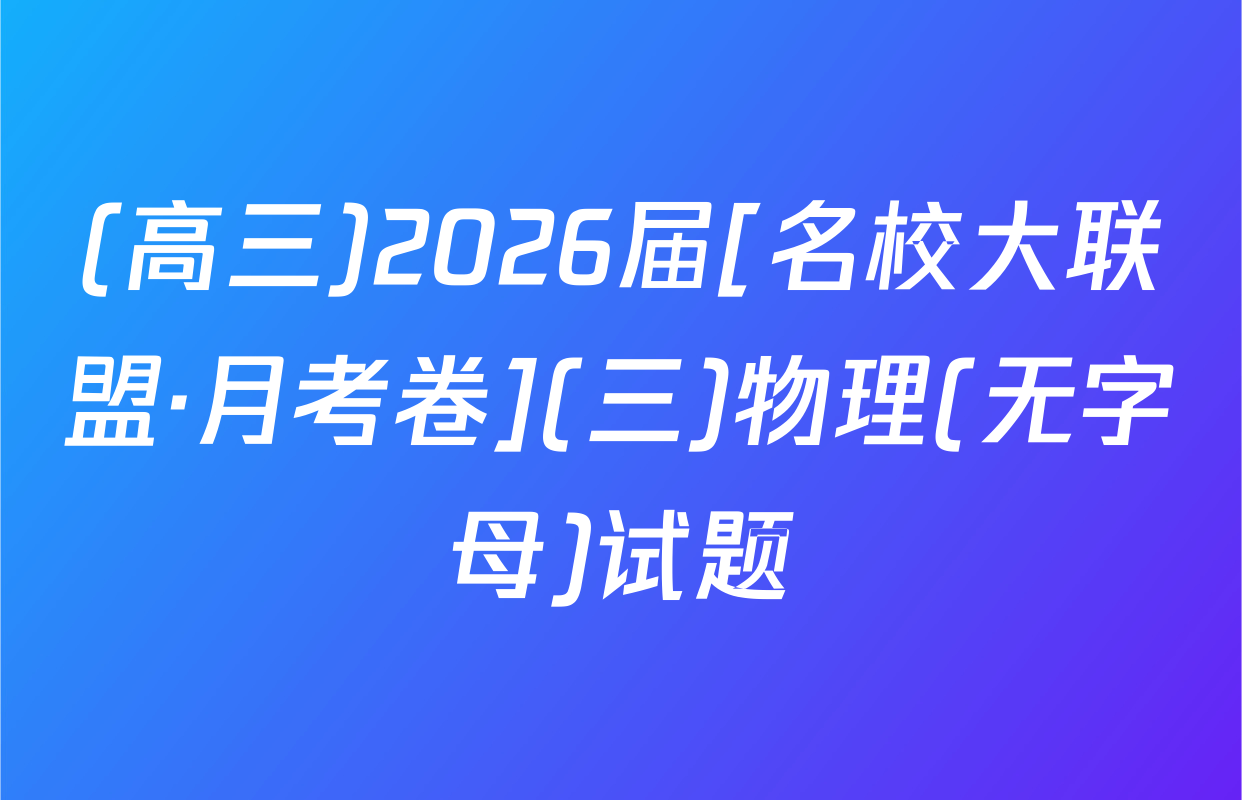 (高三)2026届[名校大联盟·月考卷](三)物理(无字母)试题