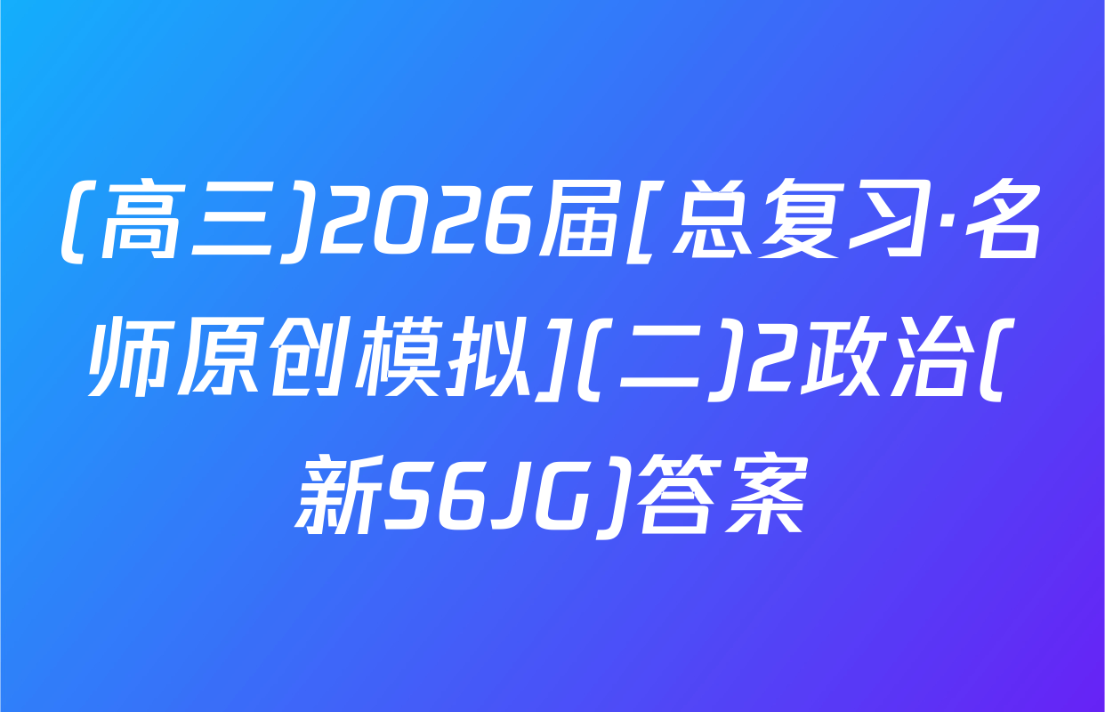 (高三)2026届[总复习·名师原创模拟](二)2政治(新S6JG)答案