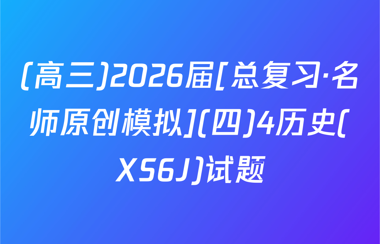 (高三)2026届[总复习·名师原创模拟](四)4历史(XS6J)试题