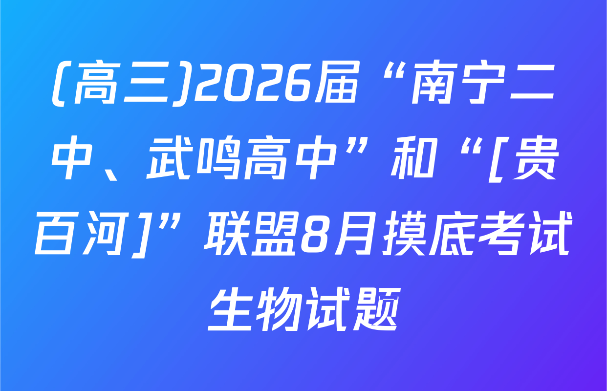 (高三)2026届“南宁二中、武鸣高中”和“[贵百河]”联盟8月摸底考试生物试题
