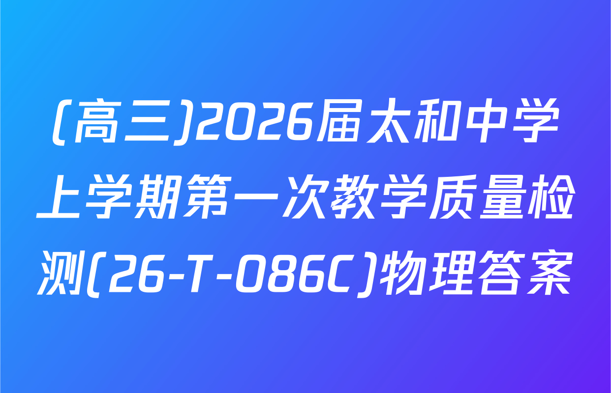(高三)2026届太和中学上学期第一次教学质量检测(26-T-086C)物理答案