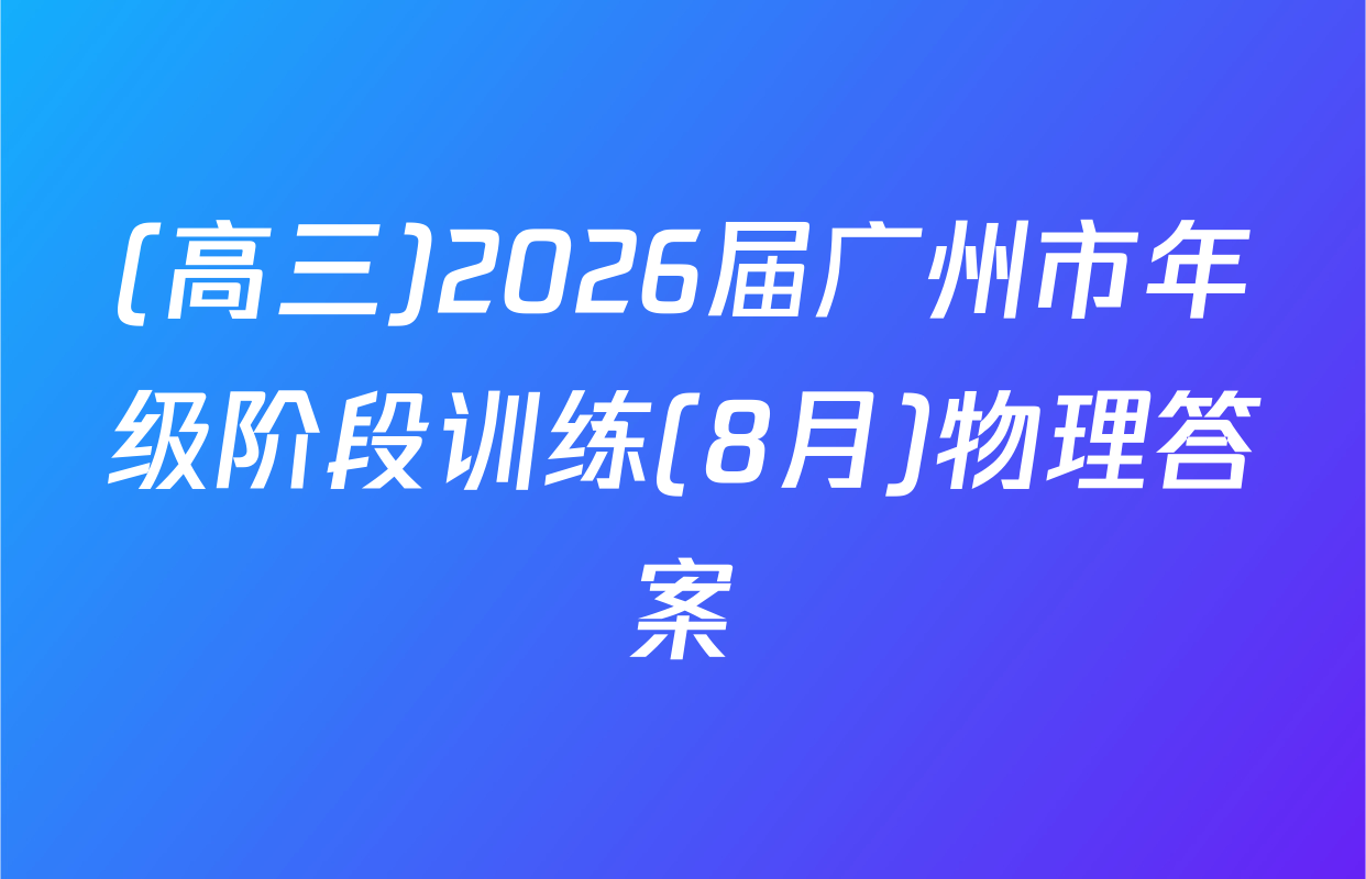 (高三)2026届广州市年级阶段训练(8月)物理答案