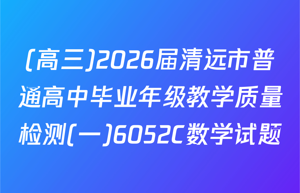 (高三)2026届清远市普通高中毕业年级教学质量检测(一)6052C数学试题