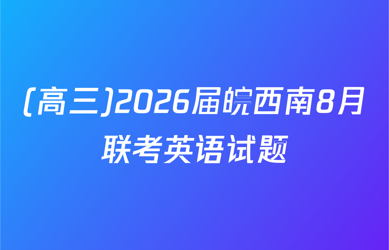 (高三)2026届皖西南8月联考英语试题