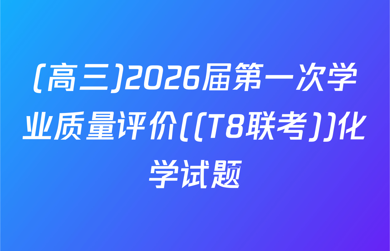 (高三)2026届第一次学业质量评价((T8联考))化学试题