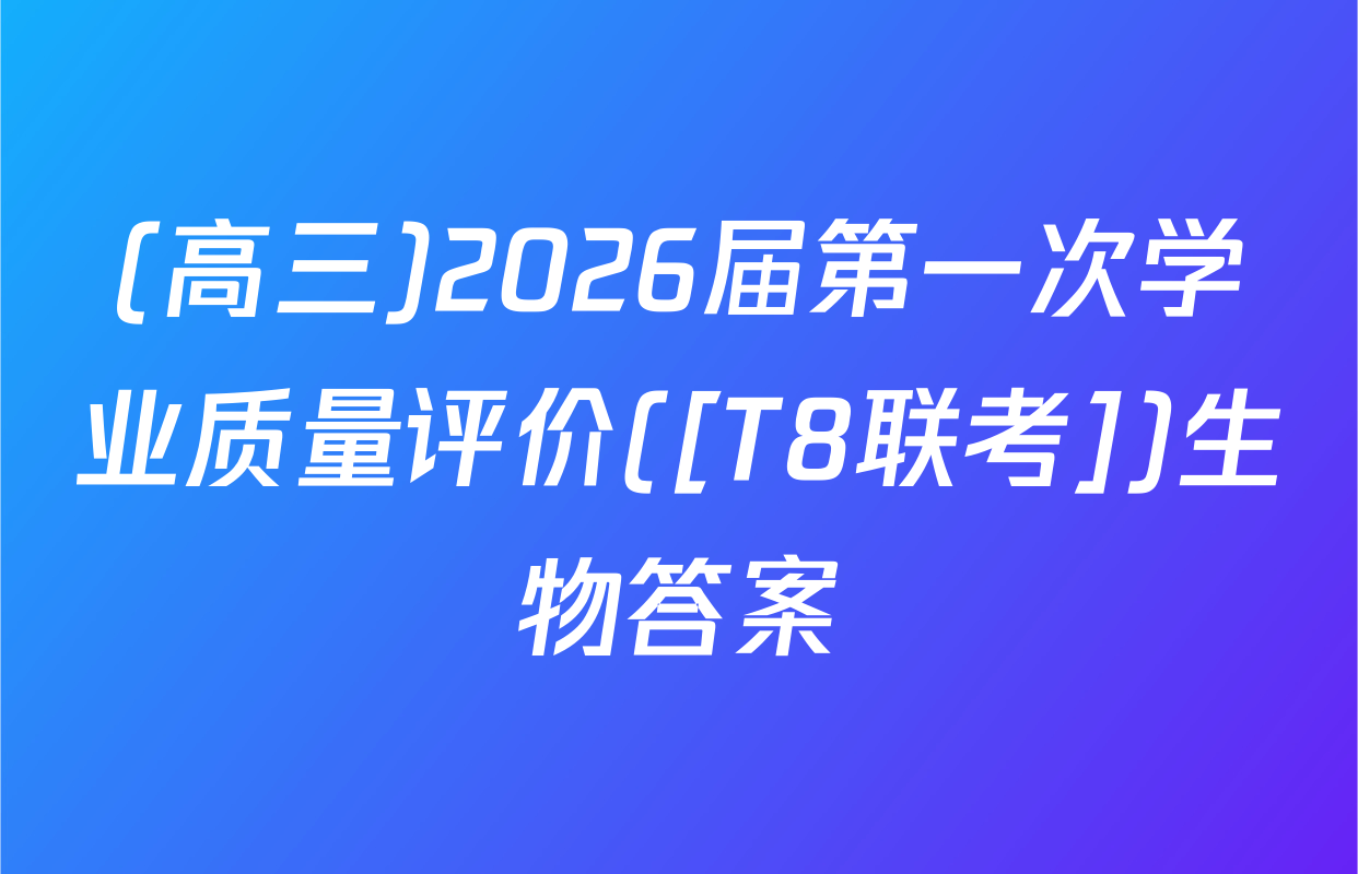 (高三)2026届第一次学业质量评价([T8联考])生物答案